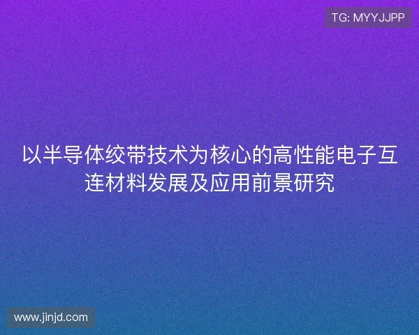 以半导体绞带技术为核心的高性能电子互连材料发展及应用前景研究